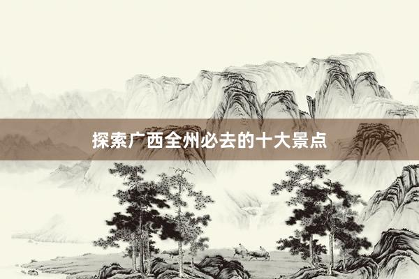 探索广西全州必去的十大景点